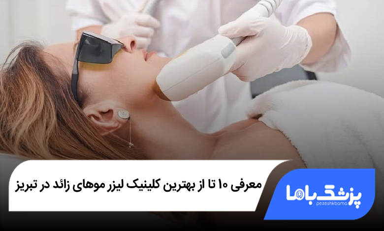 بهترین کلینیک لیزر موهای زائد در تبریز