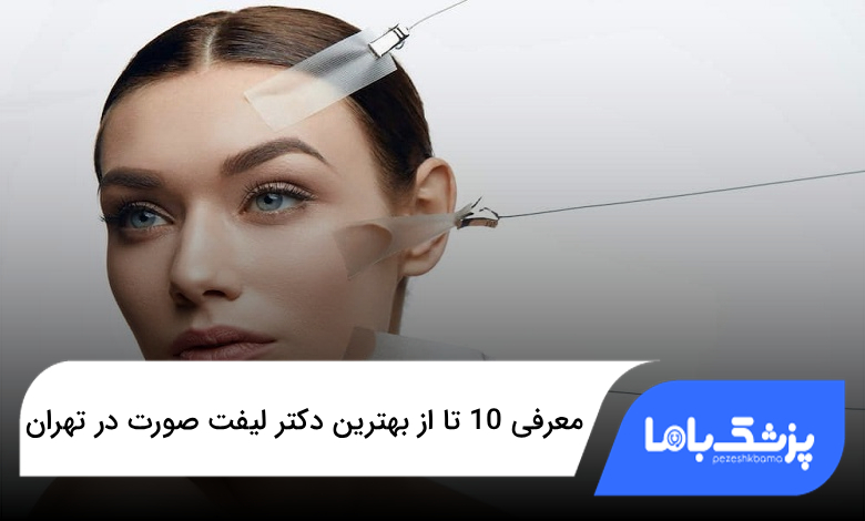 بهترین دکتر لیفت صورت در تهران