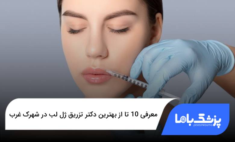 بهترین دکتر تزریق ژل لب در شهرک غرب