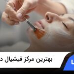 10 تا از بهترین مرکز فیشیال در تهران❤️【سال1404】✅