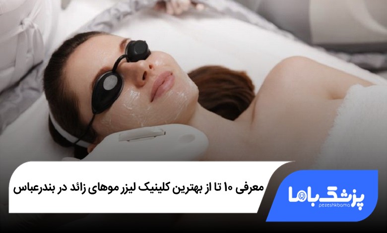 بهترین کلینیک لیزر موهای زائد در بندرعباس