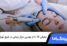 بهترین مرکز زیبایی در شرق تهران