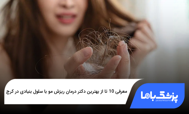 بهترین دکتر درمان ریزش مو با سلول بنیادی در کرج