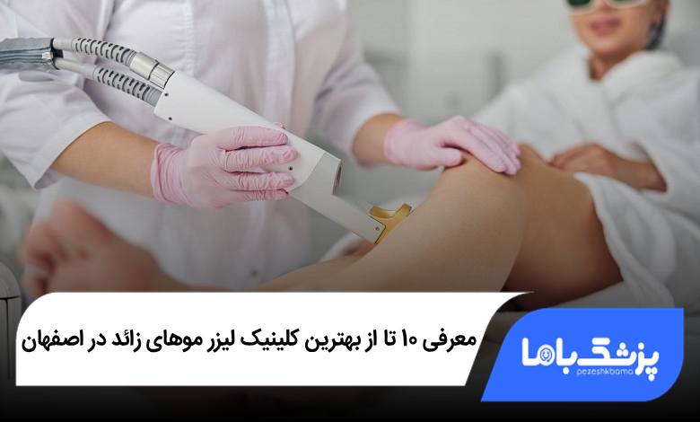 بهترین کلینیک لیزر موهای زائد در اصفهان