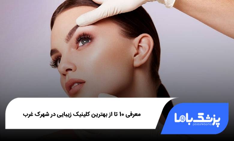 بهترین کلینیک زیبایی در شهرک غرب