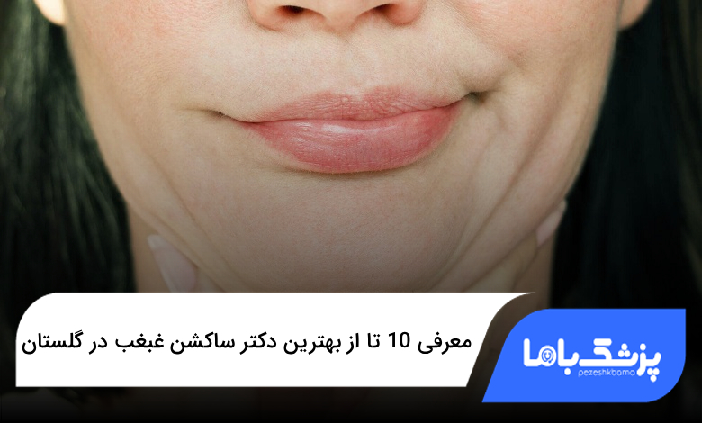 بهترین دکتر ساکشن غبغب در گلستان