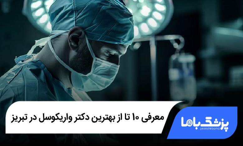 بهترین دکتر واریکوسل در تبریز