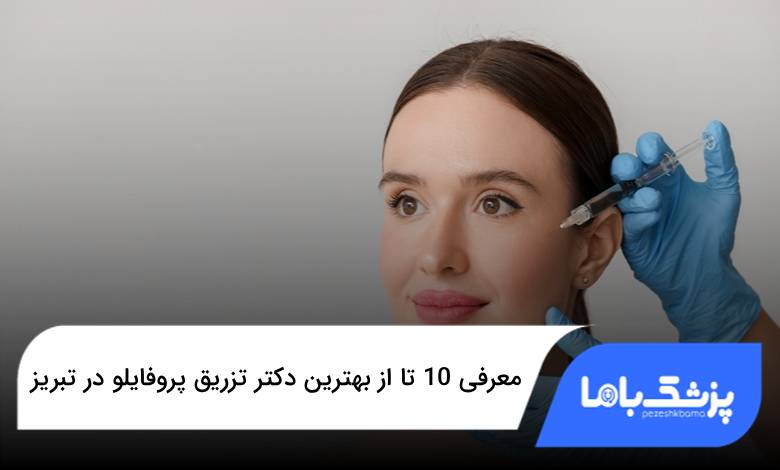 بهترین دکتر تزریق پروفایلو در تبریز