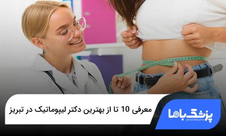 بهترین دکتر لیپوماتیک در تبریز
