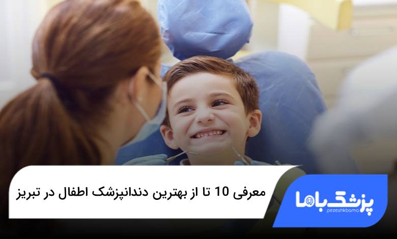 بهترین دندانپزشک اطفال در تبریز