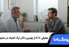 بهترین دکتر ترک اعتیاد در مشهد