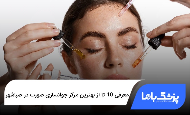 بهترین مرکز جوانسازی صورت در صباشهر