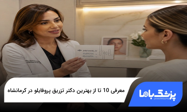 بهترین دکتر تزریق پروفایلو در کرمانشاه