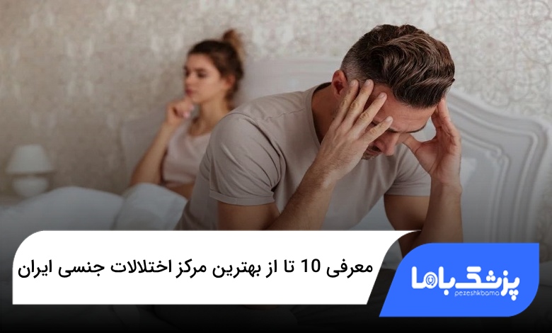 بهترین مرکز اختلالات جنسی ایران
