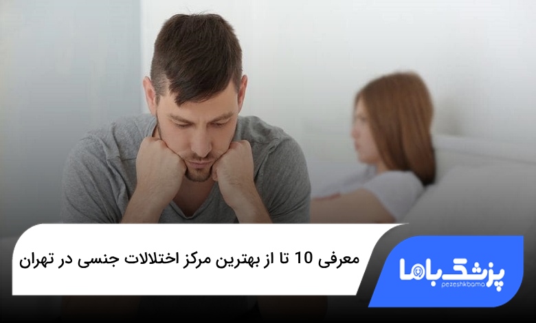 بهترین مرکز اختلالات جنسی در تهران