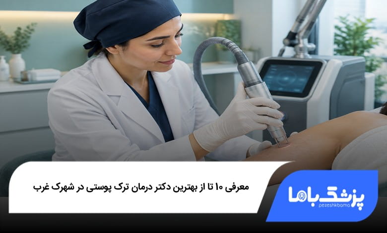 بهترین دکتر درمان ترک پوستی در شهرک غرب